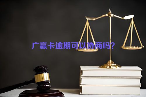 广赢卡逾期可以协商吗？