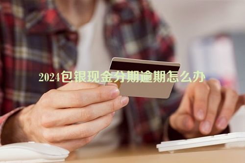 2024包银现金分期逾期怎么办