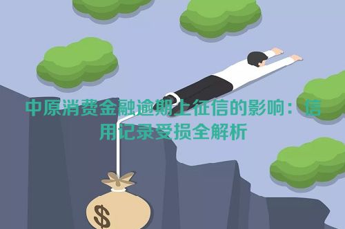 中原消费金融逾期上征信的影响：信用记录受损全解析