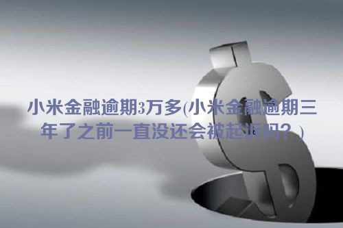 小米金融逾期3万多(小米金融逾期三年了之前一直没还会被起诉吗？)