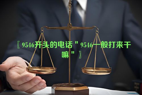 9546开头的电话＂9546一般打来干嘛＂