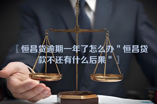 〖恒昌贷逾期一年了怎么办＂恒昌贷款不还有什么后果＂〗