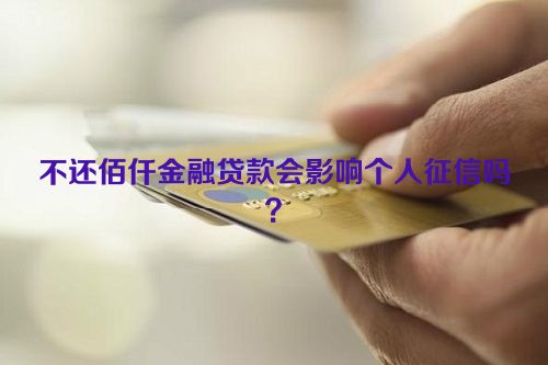 不还佰仟金融贷款会影响个人征信吗？