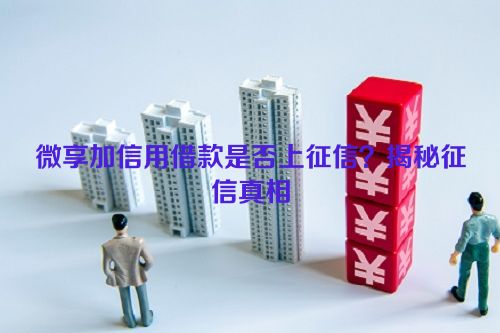 微享加信用借款是否上征信？揭秘征信真相