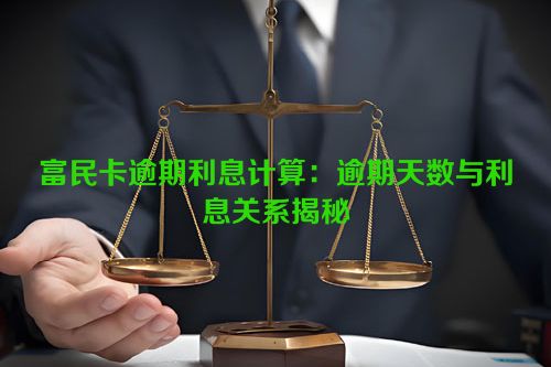 富民卡逾期利息计算：逾期天数与利息关系揭秘