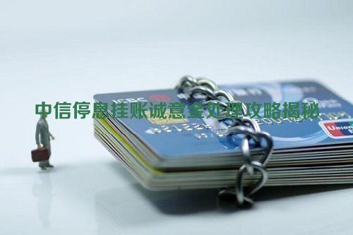 中信停息挂账诚意金处理攻略揭秘