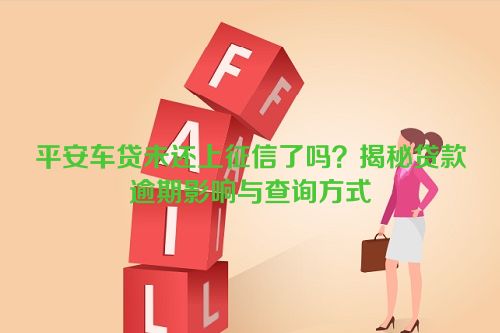 平安车贷未还上征信了吗？揭秘贷款逾期影响与查询方式