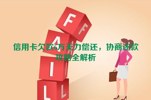 信用卡欠款6万无力偿还，协商还款攻略全解析