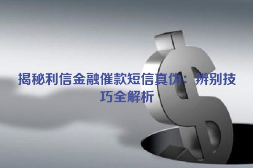 揭秘利信金融催款短信真伪：辨别技巧全解析