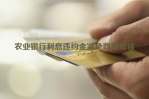 农业银行利息违约金减免政策解读