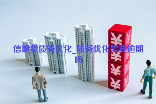 信期贷债务优化_债务优化需要逾期吗