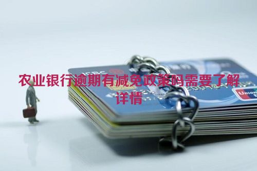 农业银行逾期有减免政策吗需要了解详情