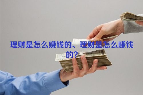 理财是怎么赚钱的、理财是怎么赚钱的？