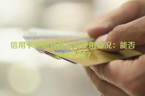 信用卡逾期处理后的使用情况：能否继续使用？