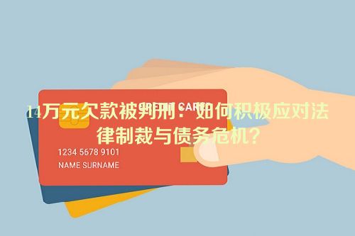 14万元欠款被判刑：如何积极应对法律制裁与债务危机？