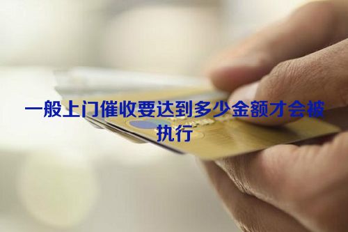 一般上门催收要达到多少金额才会被执行