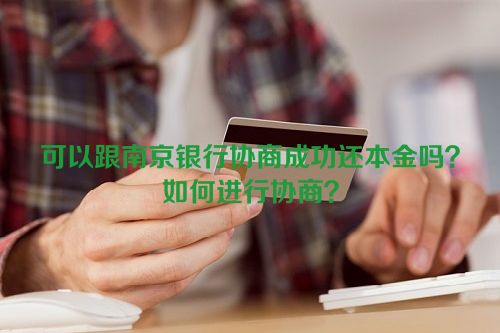 可以跟南京银行协商成功还本金吗？如何进行协商？