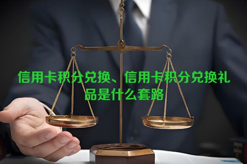 信用卡积分兑换、信用卡积分兑换礼品是什么套路