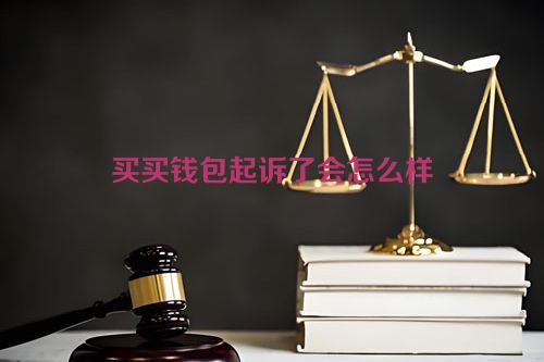 买买钱包起诉了会怎么样