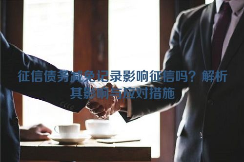 征信债务减免记录影响征信吗？解析其影响与应对措施