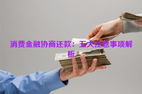 消费金融协商还款：五大注意事项解析