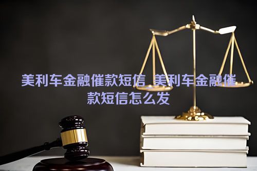 美利车金融催款短信_美利车金融催款短信怎么发