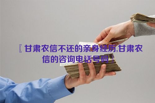 〖甘肃农信不还的亲身经历,甘肃农信的咨询电话号码〗