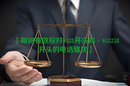 【如何有效应对0538开头的·053258开头的电话骚扰】