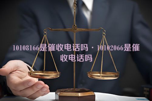 10108166是催收电话吗·10102066是催收电话吗