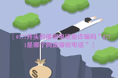 0777开头的催收电话是诈骗吗＂0771是哪个网贷催收电话＂