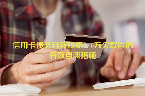 信用卡债务自救攻略：6万欠款内的有效自救措施