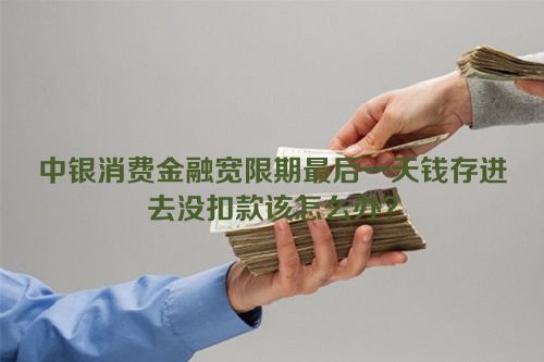 中银消费金融宽限期最后一天钱存进去没扣款该怎么办？