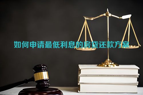 如何申请最低利息的房贷还款方案