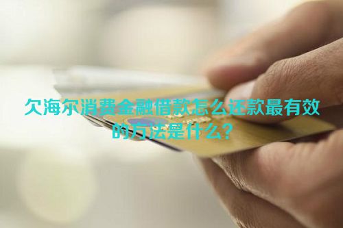 欠海尔消费金融借款怎么还款最有效的方法是什么？