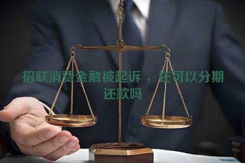 招联消费金融被起诉 ，还可以分期还款吗