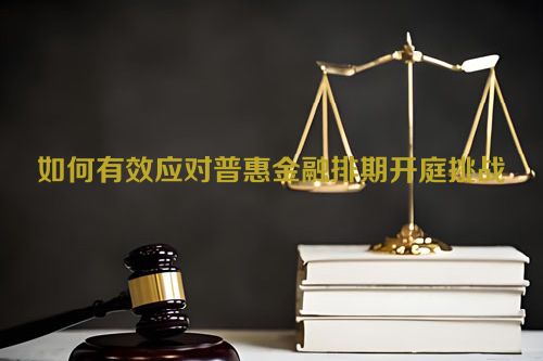 如何有效应对普惠金融排期开庭挑战