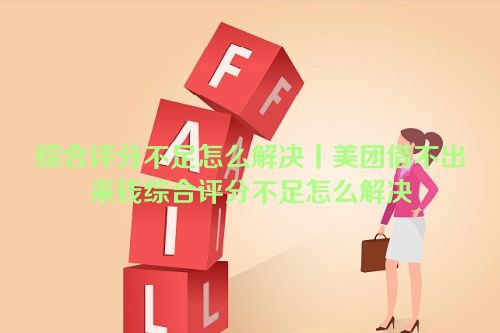 综合评分不足怎么解决丨美团借不出来钱综合评分不足怎么解决