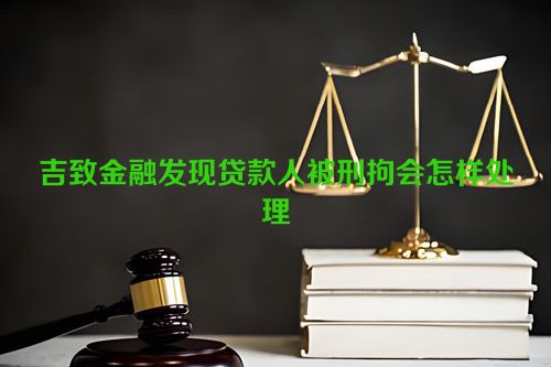 吉致金融发现贷款人被刑拘会怎样处理