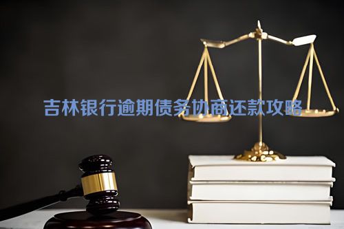 吉林银行逾期债务协商还款攻略