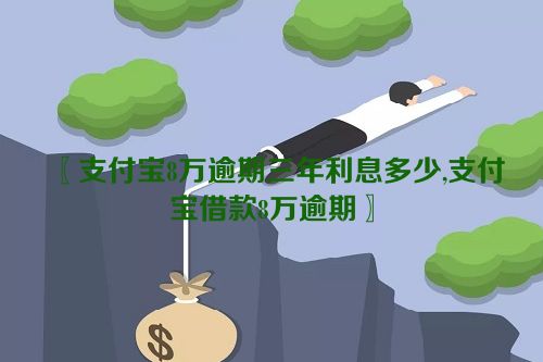 支付宝8万逾期三年利息多少,支付宝借款8万逾期