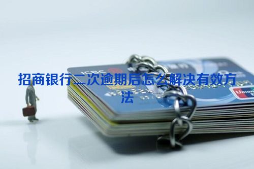 招商银行二次逾期后怎么解决有效方法