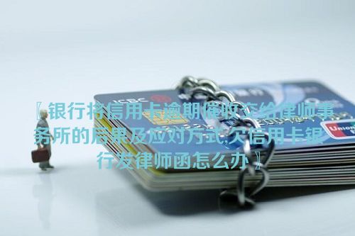 〖银行将信用卡逾期催收交给律师事务所的后果及应对方式,欠信用卡银行发律师函怎么办〗