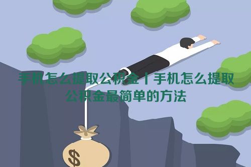 手机怎么提取公积金丨手机怎么提取公积金最简单的方法