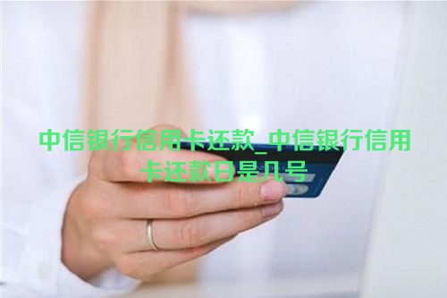 中信银行信用卡还款_中信银行信用卡还款日是几号