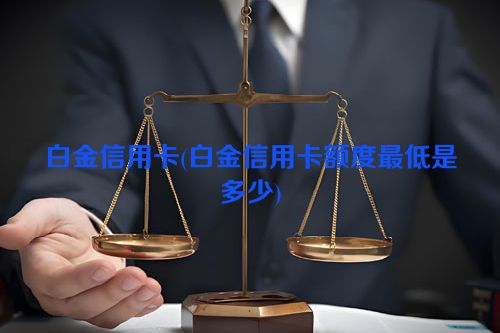 白金信用卡(白金信用卡额度最低是多少)