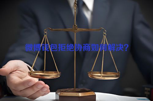 微博钱包拒绝协商如何解决？