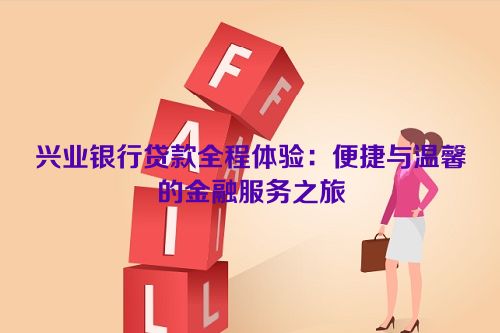 兴业银行贷款全程体验：便捷与温馨的金融服务之旅