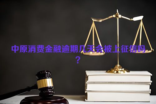 中原消费金融逾期几天会被上征信吗？