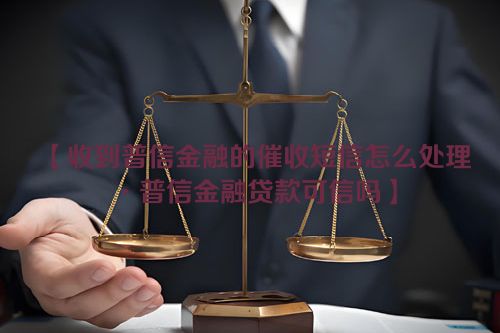 收到普信金融的催收短信怎么处理·普信金融贷款可信吗