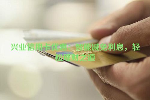 兴业信用卡优惠：智能减免利息，轻松理财之道